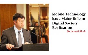 Mobile Technology has a Major Role in Digital Society Realization-Dr. Ismail Shah