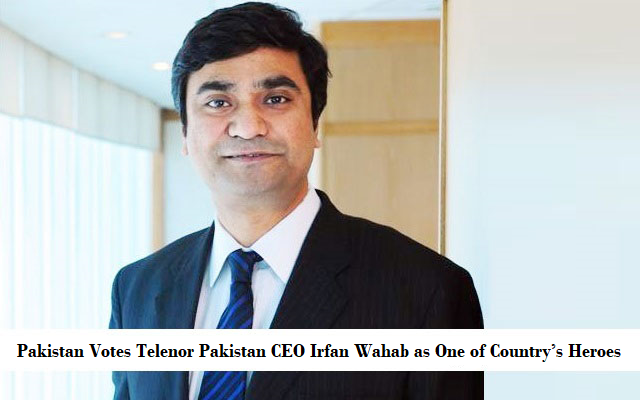 Pakistan Votes Telenor Pakistan CEO Irfan Wahab as One of Country’s Heroes
