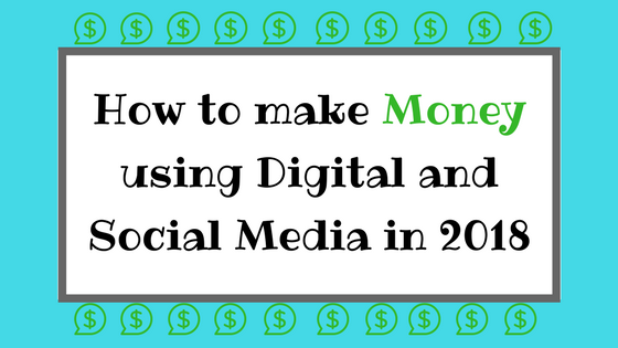 How To Make Money Using Digital And Social Media In 2018 - 