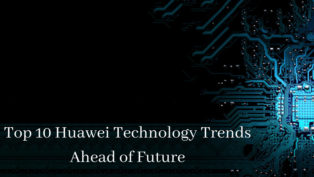 Top 10 Huawei Technology Trends-Ahead of Future