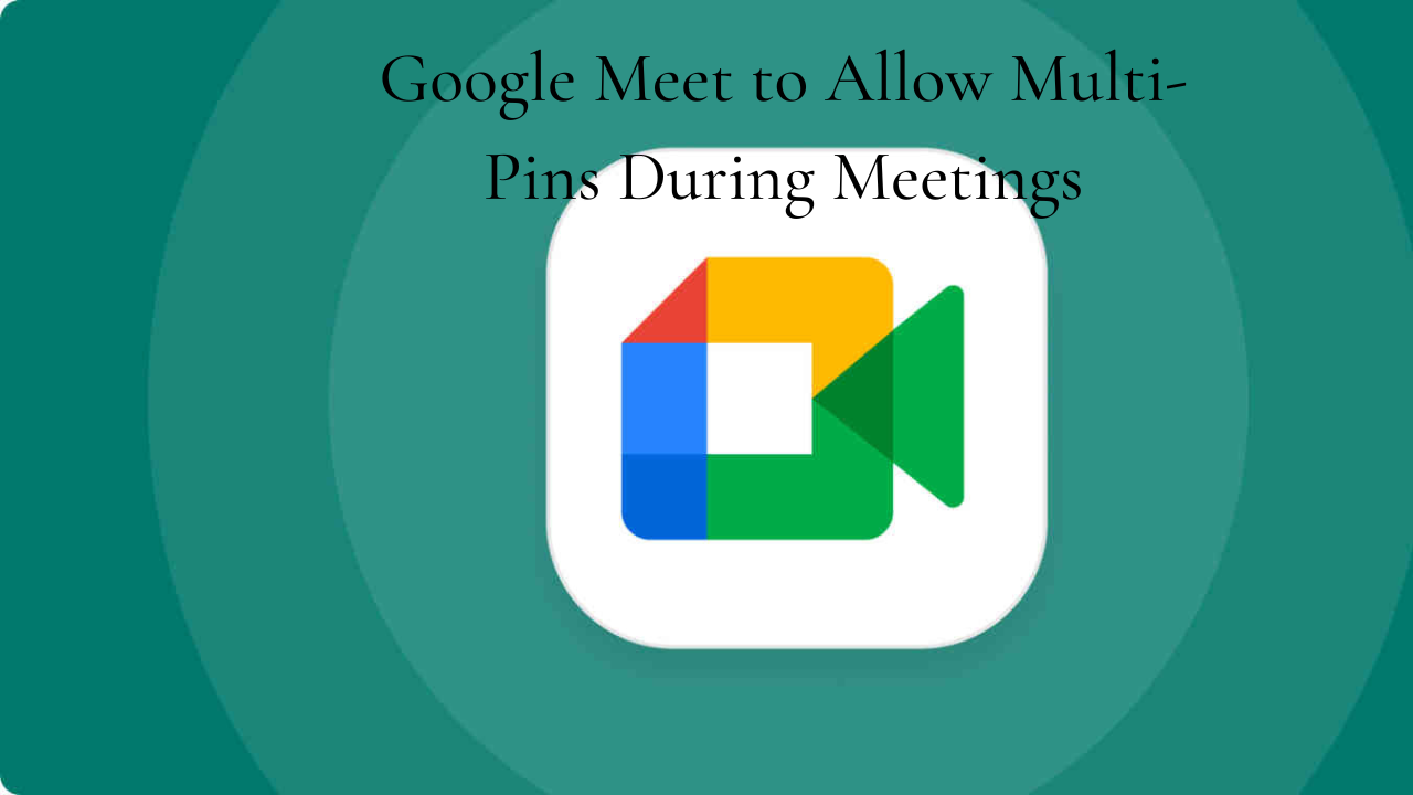 Google Meet to Allow Multi-Pins During Meetings