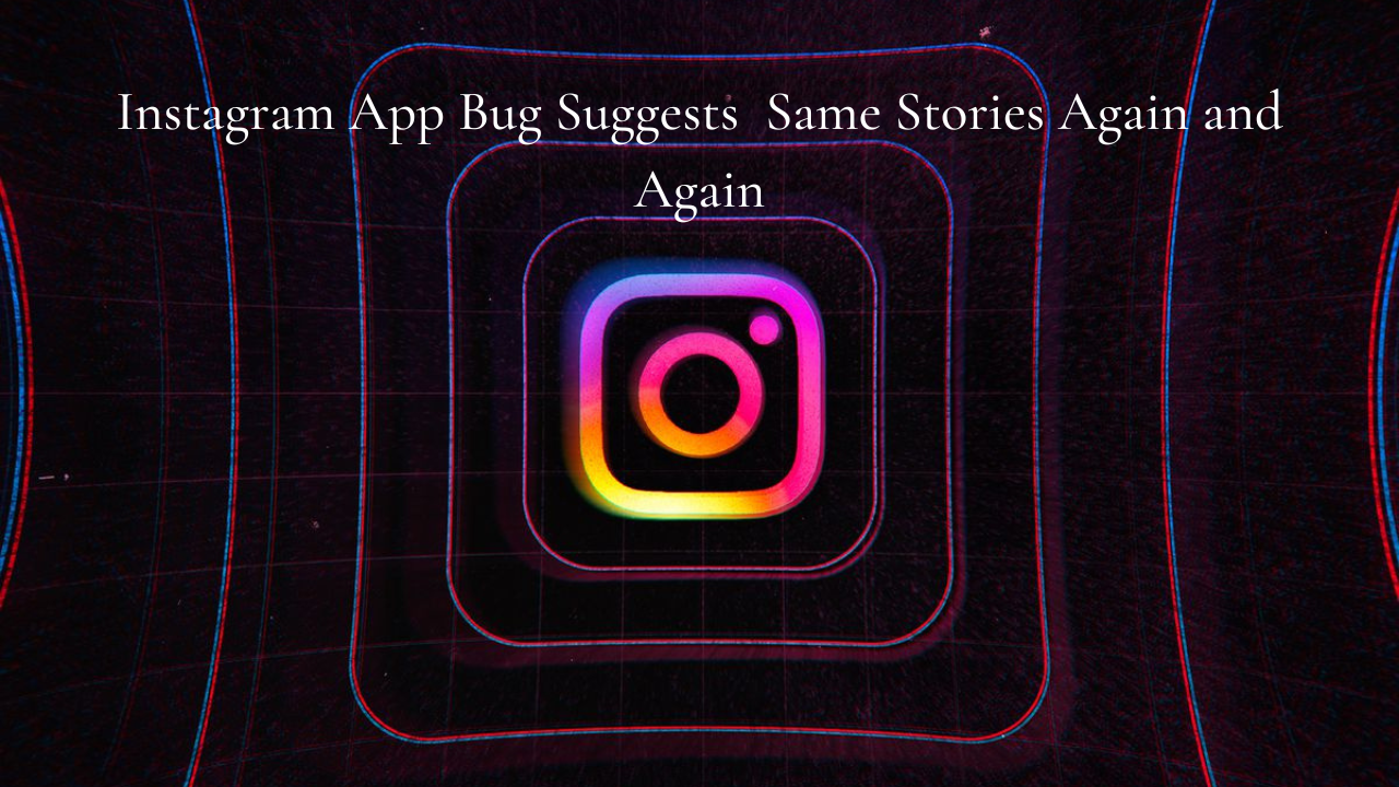 Instagram App Bug Suggests Same Stories Again and Again