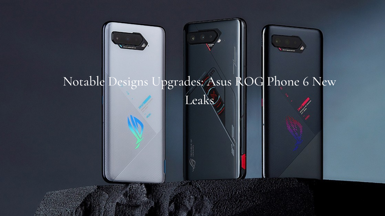 Notable Designs Upgrades: Asus ROG Phone 6 New Leaks