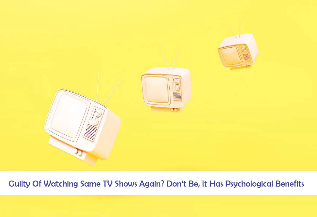 Guilty Of Watching Same TV Shows Again? Don’t Be, It Has Psychological Benefits